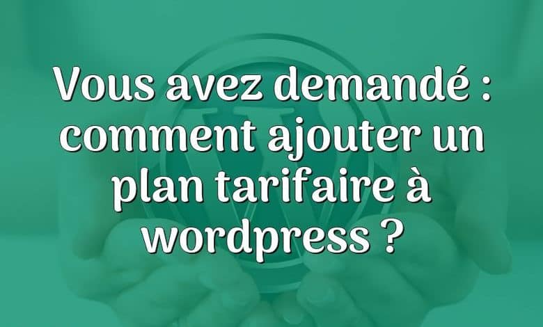 Vous avez demandé : comment ajouter un plan tarifaire à wordpress ?